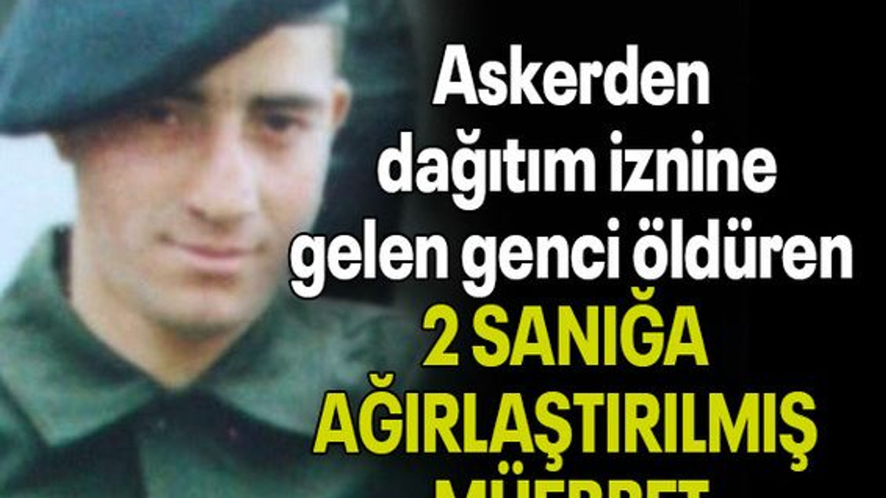 Askerden dağıtım iznine gelen genci öldüren 2 SANIĞA AĞIRLAŞTIRILMIŞ MÜEBBET